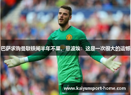 巴萨求购曼联铁闸半年不果，恩波埃：这是一次很大的遗憾