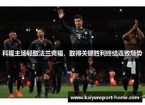 科隆主场轻取法兰克福，取得关键胜利终结连败颓势