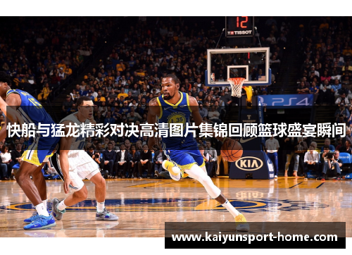 快船与猛龙精彩对决高清图片集锦回顾篮球盛宴瞬间