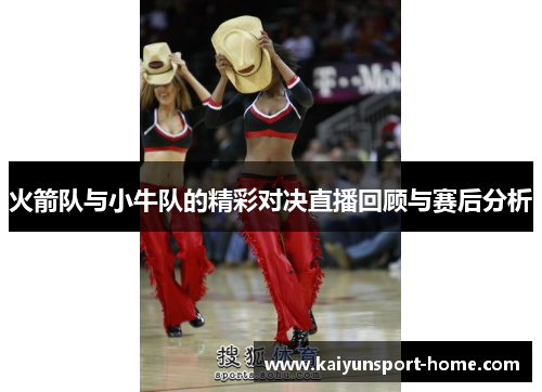 火箭队与小牛队的精彩对决直播回顾与赛后分析