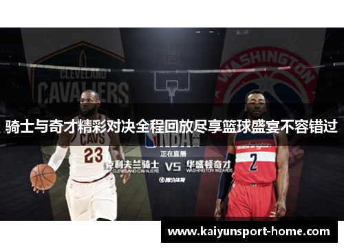 骑士与奇才精彩对决全程回放尽享篮球盛宴不容错过