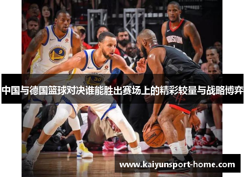 中国与德国篮球对决谁能胜出赛场上的精彩较量与战略博弈