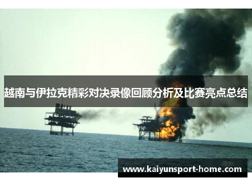 越南与伊拉克精彩对决录像回顾分析及比赛亮点总结